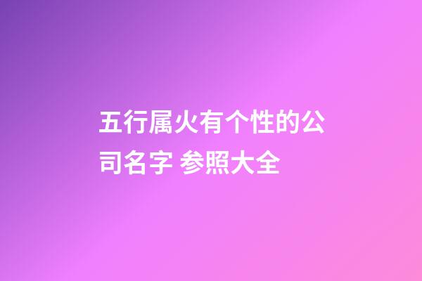 五行属火有个性的公司名字 参照大全-第1张-公司起名-玄机派